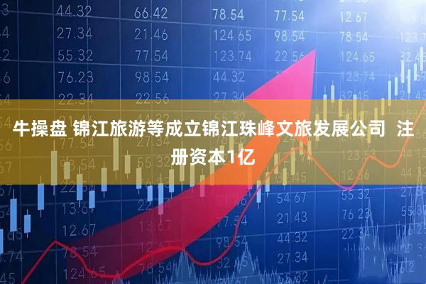 牛操盘 锦江旅游等成立锦江珠峰文旅发展公司  注册资本1亿