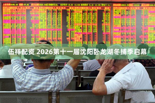 伍祥配资 2026第十一届沈阳卧龙湖冬捕季启幕