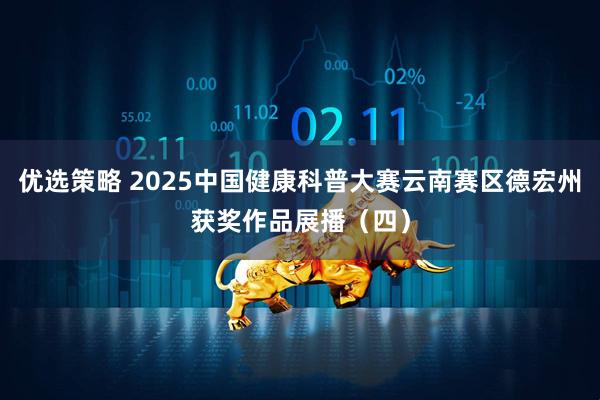 优选策略 2025中国健康科普大赛云南赛区德宏州获奖作品展播（四）