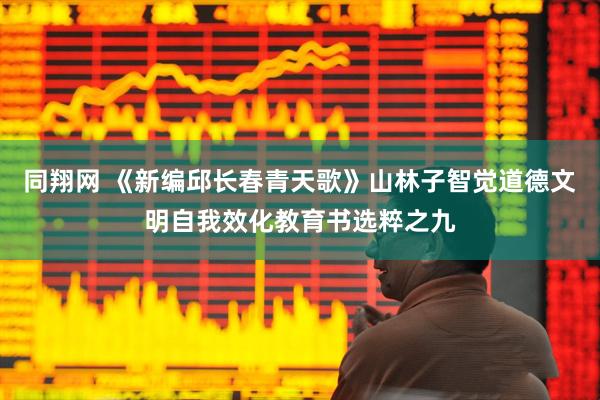 同翔网 《新编邱长春青天歌》山林子智觉道德文明自我效化教育书选粹之九